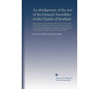 An abridgement of the acts of the General Assemblies of the Church of Scotland, beginning with the General Assembly held at Glasgow in the year 1638, ... of Scotland, according to the order of...