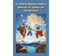 An Absolute Beginner's Guide to Minecraft for Seniors like you and Steve: A real step by step guide based on you knowing nothing about Minecraft... and 7 videos on Youtube for you - links in the book