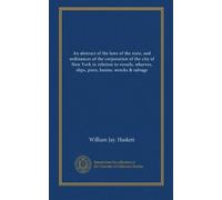 An abstract of the laws of the state, and ordinances of the corporation of the city of New York in relation to vessels, wharves, slips, piers, basins, wrecks & salvage