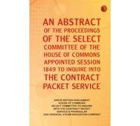 An Abstract of the Proceedings of the Select Committee of the House of Commons Appointed Session 1849 to Inquire Into the Contract Packet Service