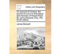 An Account of Corsica, the Journal of a Tour to That Island; And Memoirs of Pascal Paoli. by James Boswell, Esq; The Fourth Edition