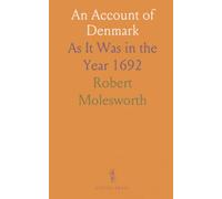 An Account of Denmark: As It Was in the Year 1692