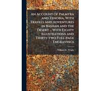 An Account of Palmyra and Zenobia, With Travels and Adventures in Bashan and the Desert ... With Eighty Illustrations and Thirty-two Full-page Engravings