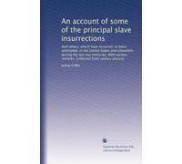 An account of some of the principal slave insurrections: And others, which have occurred, or been attempted, in the United States and elsewhere, ... remarks. Collected from various sources