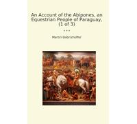 An Account of the Abipones, an Equestrian People of Paraguay, (1 of 3) (Classic Books)