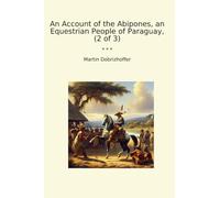 An Account of the Abipones, an Equestrian People of Paraguay, (2 of 3) (Classic Books)