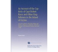 An Account of the Captivity of Capt Robert Knox and Other Englishmen in the Island of Ceylon: And of the Captain's Miraculous Escape, and Return to ... on the Island of Nineteen Years and a Half.