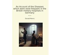 An Account of the Diseases which were most frequent in the British military hospitals in Germany (Classic Books)