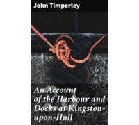 An Account Of The Harbour And Docks At Kingston-upon-hull (ebook)