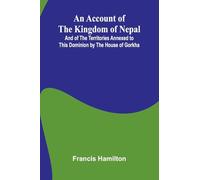 An Account of The Kingdom of Nepal; And of the Territories Annexed to this Dominion by the House of Gorkha