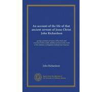 An account of the life of that ancient servant of Jesus Christ, John Richardson (Vol-1): giving a relation of many of his trials and exercises in his ... the ministry, in England, Ireland and America
