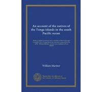 An account of the natives of the Tonga islands in the south Pacific ocean: With an original grammar and vocabulary of their language. Compiled and ... several years resident in those islands