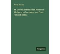 An Account of the Roman Road from Allchester to Dorchester, and Other Roman Remains