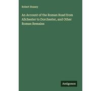 An Account of the Roman Road from Allchester to Dorchester, and Other Roman Remains