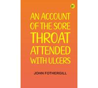 An Account of the Sore Throat Attended With Ulcers