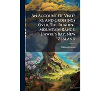 An Account Of Visits To, And Crossings Over, The Ruahine Mountain Range, Hawke's Bay, New Zealand