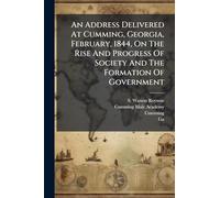 An Address Delivered At Cumming, Georgia, February, 1844, On The Rise And Progress Of Society And The Formation Of Government