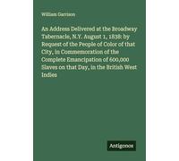 An Address Delivered at the Broadway Tabernacle, N.Y. August 1, 1838: by Request of the People of Color of that City, in Commemoration of the Complete ... on that Day, in the British West Indies