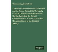An Address Delivered before the Alumni and the Senior Class of the University of North Carolina: in Gerard Hall : on the Day Preceding the Annual ... the Appointment of the Dialectic Society