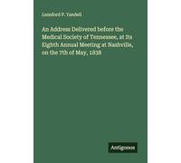 An Address Delivered before the Medical Society of Tennessee, at Its Eighth Annual Meeting at Nashville, on the 7th of May, 1838