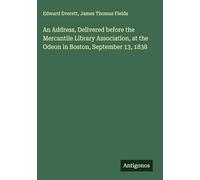 An Address, Delivered before the Mercantile Library Association, at the Odeon in Boston, September 13, 1838
