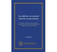 An address on normal schools of agriculture: for Farmers' institute workers delivered... before the Pa. farmers' normal institute, held at Bellefonte, Pa., Oct. 11-14, 1904