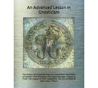 An Advanced Lesson in Gnosticism: The History of Gnosticism Plus an Annotated Compilation of Gnostic Texts Including The Gospel of Judas, Gospel of ... The Secret Book of John, Many Others