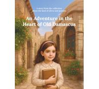An Adventure in the Heart of Old Damascus: A story from the collection about the land of olives and jasmine