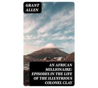 An African Millionaire: Episodes In The Life Of The Illustrious Colone