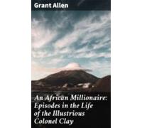 An African Millionaire: Episodes In The Life Of The Illustrious Colone