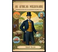 An African Millionaire: Episodes in the Life of the Illustrious Colonel Clay