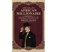 AN AFRICAN MILLIONAIRE: EPISODES IN THE LIFE OF THE ILLUSTRIOUS COLONEL CLAY