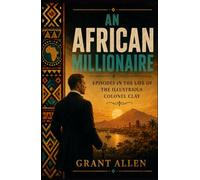 AN AFRICAN MILLIONAIRE: EPISODES IN THE LIFE OF THE ILLUSTRIOUS COLONEL CLAY
