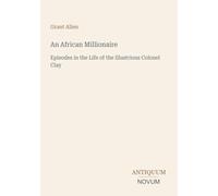 An African Millionaire: Episodes in the Life of the Illustrious Colonel Clay