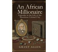 An African Millionaire: Episodes in the Life of the Illustrious Colonel Clay
