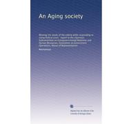 An Aging society: Meeting the needs of the elderly while responding to rising federal costs : report to the chairman, Subcommittee on ... Operations, House of Representatives