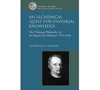 An Alchemical Quest for Universal Knowledge: The 'Christian Philosophy' of Jan Baptist Van Helmont (1579-1644) (Universal Reform: Studies in Intellectual History, 1550-1700)