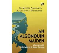 An Algonquin Maiden: A Romance Of The Early Days Of Upper Canada