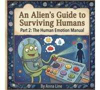 An Alien’s Guide to Surviving Humans Part 2: The Human Emotion Manual