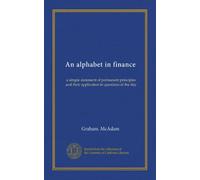 An alphabet in finance: a simple statement of permanent principles and their application to questions of the day
