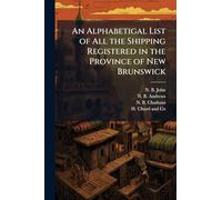 An Alphabetigal List of All the Shipping Registered in the Province of New Brunswick