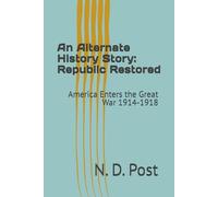 An Alternate History Story: Republic Restored: America Enters the Great War 1914-1918 (An Alternate History: the Republic Restored)