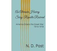 An Alternate History Story: Republic Restored: America Enters the Great War 1914-1918 (An Alternate History: the Republic Restored)