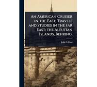 An American Cruiser in the East; Travels and Studies in the Far East; the Aleutian Islands, Behring'
