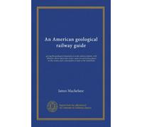 An American geological railway guide: giving the geological formation at every railway station, with altitudes above mean tide-water, notes on ... and a description of each of the formations