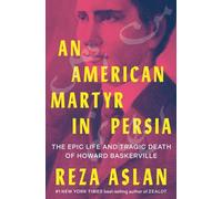 An American Martyr in Persia: The Epic Life and Tragic Death of Howard Baskerville