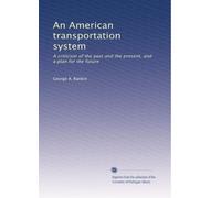 An American transportation system: A criticism of the past and the present, and a plan for the future: Volume 1