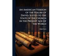 An American Version of the Psalms of David. Suited to the State of the Church in the Present Age of the World