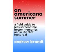 An Americana Summer: A Field Guide to Less Screen Time, Better Memories, and a Life That Feels Real