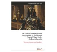 An Analysis of Constitutional Interpretation by the Supreme Court of Ghana Under the Fourth Republic: Theories, Statutes and Case Laws